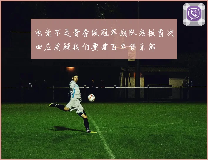 电竞不是青春饭冠军战队老板首次回应质疑我们要建百年俱乐部