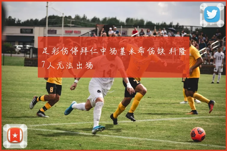 足彩伤停拜仁中场基米希伤缺 科隆7人无法出场
