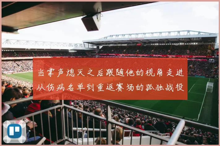 当掌声熄灭之后跟随他的视角走进从伤病名单到重返赛场的孤独战役